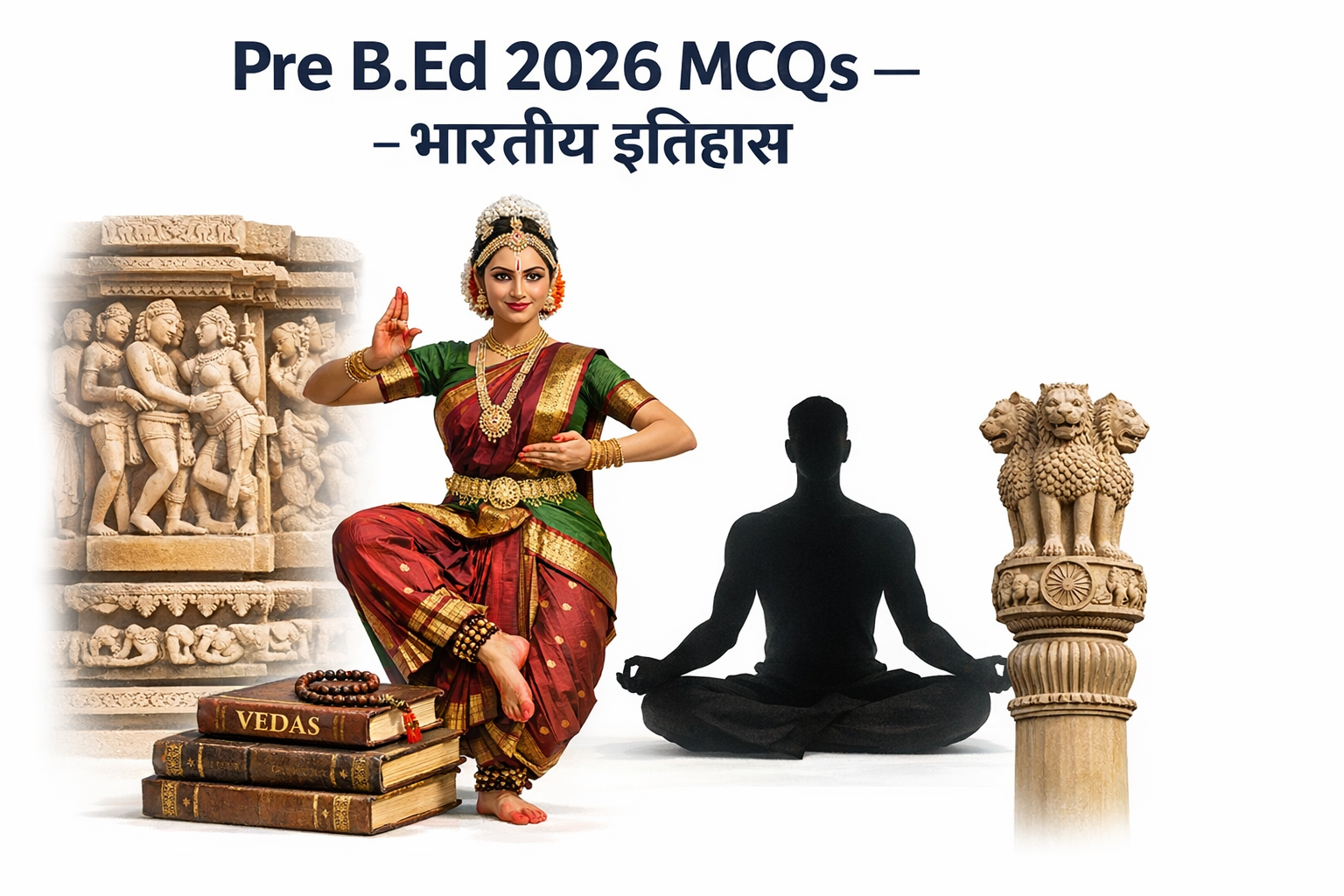 Pre B.Ed 2026 MCQs – भारतीय इतिहास थीम वाली इमेज जिसमें भरतनाट्यम नृत्यांगना, खजुराहो मंदिर की मूर्तियां, योग मुद्रा में ध्यान करते व्यक्ति, वेदों की किताबें और अशोक स्तंभ सफेद बैकग्राउंड पर दर्शाए गए हैं।